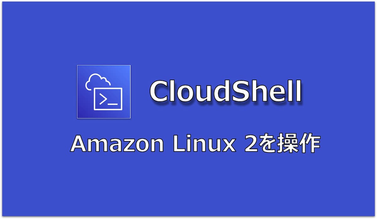 【AWS】CloudShellから1クリックでAmazon Linux 2環境を起動