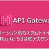 API Gateway リージョン別カスタムドメイン (Route 53は他アカウント)