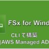 [AWS] CLIでFSx for Windows構築 (AWS管理AD)